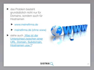 28
das Problem besteht
grundsätzlich nicht nur für
Domains, sondern auch für
Hostnamen
www.meineﬁrma.de
meineﬁrma.de (ohne www)
siehe auch „Was ist der
Unterschied zwischen einer
URL, Domain, Subdomain,
Hostnamen usw.?“
 