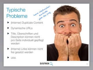 Typische
Probleme
32
(Interner) Duplicate Content
Dynamische URLs
Title, Überschriften und
Description können nicht
pro Seite individuell gepﬂegt
werden
(Interne) Links können nicht
frei gesetzt werden
usw.
keine (technische)
Kontrolle
über das CMS
 