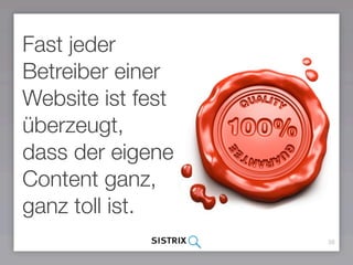 38
Fast jeder
Betreiber einer
Website ist fest
überzeugt,
dass der eigene
Content ganz,
ganz toll ist.
 