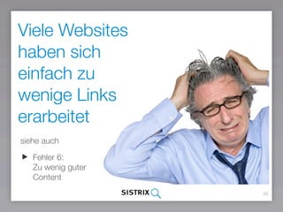 46
Viele Websites
haben sich
einfach zu
wenige Links
erarbeitet
siehe auch
Fehler 6:  
Zu wenig guter 
Content
 
