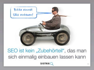 53
SEO ist kein „Zubehörteil“, das man
sich einmalig einbauen lassen kann
Bitte einmal
SEO einbauen!
 