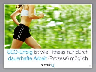 55
SEO-Erfolg ist wie Fitness nur durch
dauerhafte Arbeit (Prozess) möglich
 