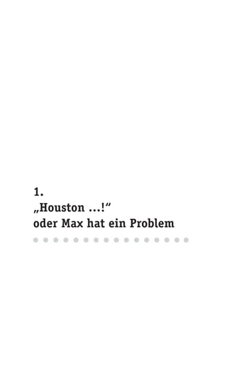 1.
„Houston …!“
oder Max hat ein Problem
 