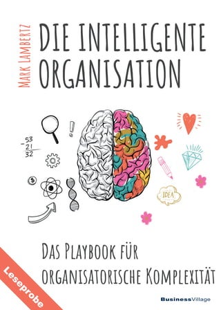 BusinessVillage
DIE INTELLIGENTE
ORGANISATION
Das Playbook für
organisatorische Komplexität
MarkLambertz
Leseprobe
 