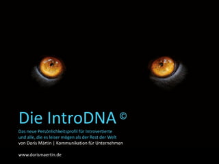 Die IntroDNA ©
Das neue Persönlichkeitsprofil für Introvertierte
und alle, die es leiser mögen als der Rest der Welt
von Doris Märtin | Kommunikation für Unternehmen
www.dorismaertin.de
 
