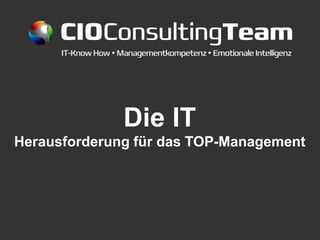CIOConsultingTeam


              Die IT
Herausforderung für das TOP-Management
 
