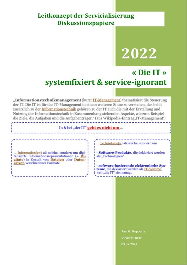 2022
Paul G. Huppertz
servicEvolution
03.07.2022
« Die IT »
systemfixiert & service-ignorant
Leitkonzept der Servicialisierung
Diskussionspapiere
 