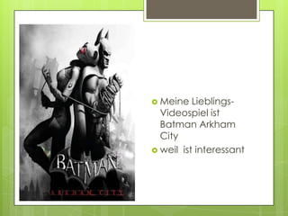  Meine   Lieblings-
  Videospiel ist
  Batman Arkham
  City
 weil ist interessant
 