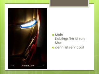  Mein
  Lieblingsfilm ist Iron
  Man
 denn ist sehr cool
 