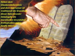 Neben dem
Glaubensbekenntnis
und dem Vaterunser ist
traditionell die Grundlage
dieser Katecheseder
Dekalogdie die
moralischen Grundsätze
festlegtLeben gültig
füralle Männer.
 