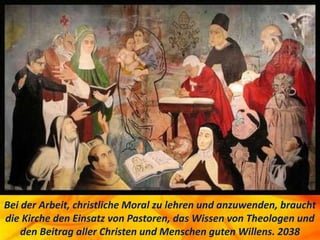 Bei der Arbeit, christliche Moral zu lehren und anzuwenden, braucht
die Kirche den Einsatz von Pastoren, das Wissen von Theologen und
den Beitrag aller Christen und Menschen guten Willens. 2038
 