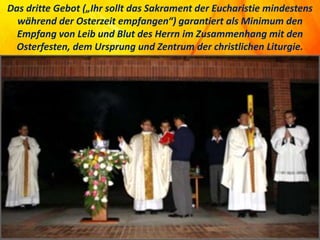 Das dritte Gebot („Ihr sollt das Sakrament der Eucharistie mindestens
während der Osterzeit empfangen“) garantiert als Minimum den
Empfang von Leib und Blut des Herrn im Zusammenhang mit den
Osterfesten, dem Ursprung und Zentrum der christlichen Liturgie.
 