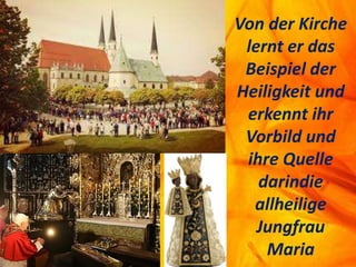 Von der Kirche
lernt er das
Beispiel der
Heiligkeit und
erkennt ihr
Vorbild und
ihre Quelle
darindie
allheilige
Jungfrau
Maria
 