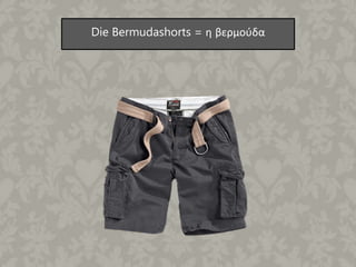 Die Bermudashorts = η βερμούδα
 