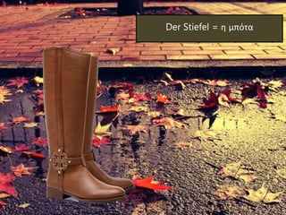Der Stiefel = η μπότα
 