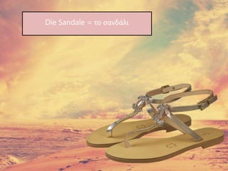 Die Sandale = το σανδάλι
 