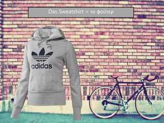 Das Sweatshirt = το φούτερ
 