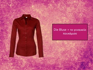 Die Bluse = το γυναικείο
πουκάμισο
 