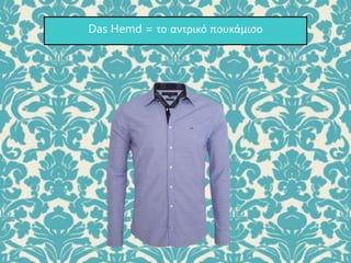 Das Hemd = το αντρικό πουκάμισο
 