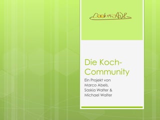 Die Koch-
Community
Ein Projekt von
Marco Abels,
Saskia Walter &
Michael Walter
 
