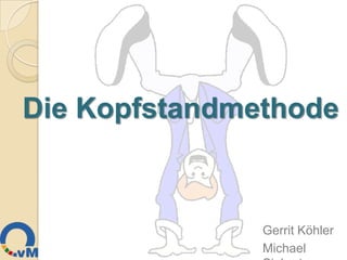 Die Kopfstandmethode



               Gerrit Köhler
               Michael
 