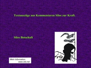 Textauszüge aus Kommentaren Silos zur Kraft.Textauszüge aus Kommentaren Silos zur Kraft.
Silos BotschaftSilos Botschaft
Mehr Information:
www.silo.net
 