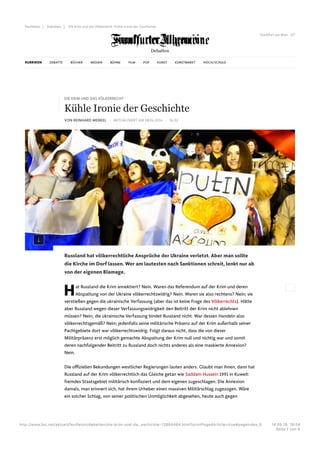 VON REINHARD MERKEL - AKTUALISIERT AM 08.04.2014 - 16:02
Hat Russland die Krim annektiert? Nein. Waren das Referendum auf der Krim und deren
Abspaltung von der Ukraine völkerrechtswidrig? Nein. Waren sie also rechtens? Nein; sie
verstießen gegen die ukrainische Verfassung (aber das ist keine Frage des Völkerrechts). Hätte
aber Russland wegen dieser Verfassungswidrigkeit den Beitritt der Krim nicht ablehnen
müssen? Nein; die ukrainische Verfassung bindet Russland nicht. War dessen Handeln also
völkerrechtsgemäß? Nein; jedenfalls seine militärische Präsenz auf der Krim außerhalb seiner
Pachtgebiete dort war völkerrechtswidrig. Folgt daraus nicht, dass die von dieser
Militärpräsenz erst möglich gemachte Abspaltung der Krim null und nichtig war und somit
deren nachfolgender Beitritt zu Russland doch nichts anderes als eine maskierte Annexion?
Nein.
Die offiziellen Bekundungen westlicher Regierungen lauten anders. Glaubt man ihnen, dann hat
Russland auf der Krim völkerrechtlich das Gleiche getan wie Saddam Hussein 1991 in Kuweit:
fremdes Staatsgebiet militärisch konfisziert und dem eigenen zugeschlagen. Die Annexion
damals, man erinnert sich, hat ihrem Urheber einen massiven Militärschlag zugezogen. Wäre
ein solcher Schlag, von seiner politischen Unmöglichkeit abgesehen, heute auch gegen
DIE KRIM UND DAS VÖLKERRECHT
Kühle Ironie der Geschichte
Russland hat völkerrechtliche Ansprüche der Ukraine verletzt. Aber man sollte
die Kirche im Dorf lassen. Wer am lautesten nach Sanktionen schreit, lenkt nur ab
von der eigenen Blamage.
Frankfurt am Main 22°
Feuilleton Debatten Die Krim und das Völkerrecht: Kühle Ironie der Geschichte
Debatten
RUBRIKEN DEBATTE BÜCHER MEDIEN BÜHNE FILM POP KUNST KUNSTMARKT HOCH/SCHULE
http://www.faz.net/aktuell/feuilleton/debatten/die-krim-und-da…eschichte-12884464.html?printPagedArticle=true#pageIndex_0 14.09.18, 19L54
Seite 1 von 8
 