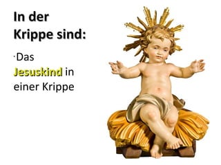 IInn ddeerr 
KKrriippppee ssiinndd:: 
• Das 
JJeessuusskkiinndd in 
einer Krippe 
 