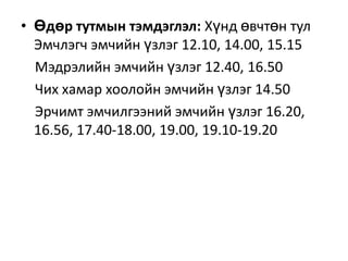 • Өдөр тутмын тэмдэглэл: Хүнд өвчтөн тул
Эмчлэгч эмчийн үзлэг 12.10, 14.00, 15.15
Мэдрэлийн эмчийн үзлэг 12.40, 16.50
Чих хамар хоолойн эмчийн үзлэг 14.50
Эрчимт эмчилгээний эмчийн үзлэг 16.20,
16.56, 17.40-18.00, 19.00, 19.10-19.20

 