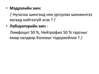 • Мэдрэлийн эмч:
/ Нугасны шингэнд нян ургуулах шинжилгээ
яагаад хийгээгүй эсэх ? /
• Лабораторийн эмч :
Лимфоцит 50 %, Нейтрофил 50 % гарсныг
ямар халдвар болохыг тодорхойлох ? /

 