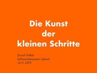 Die Kunst
der
kleinen Schritte
David Völkel
Softwerkskammer Lübeck
14.11.2019
 
