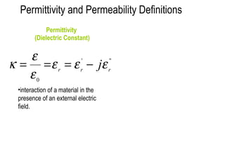 Permittivity and Permeability Definitions 
Permittivity 
(Dielectric Constant) 
k = e = = - 
r r r e e je 
' " 
e 
0 
•interaction of a material in the 
presence of an external electric 
field. 
 