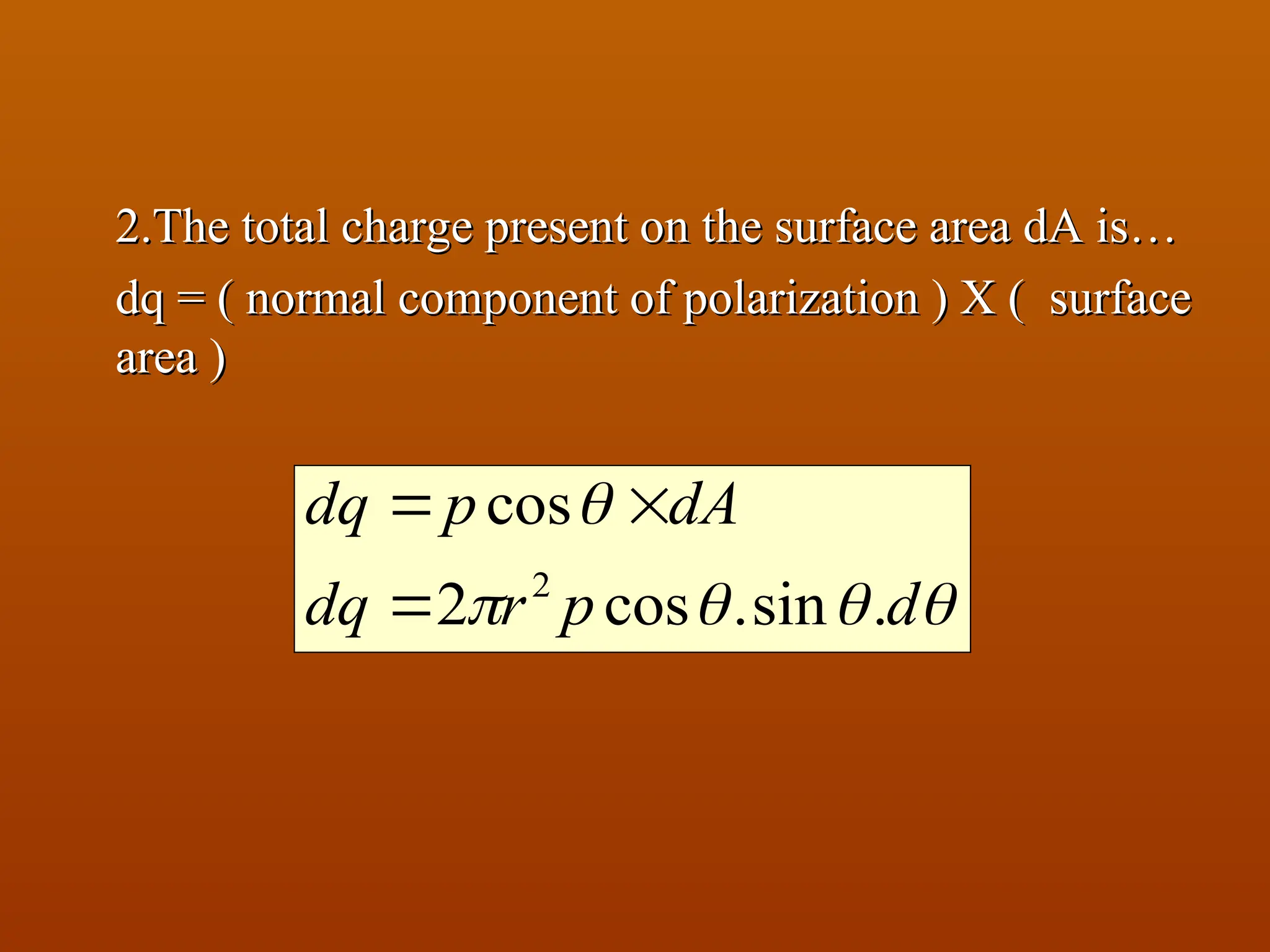 2.The total charge present on the surface area dA is…
2.The total charge present on the surface area dA is…
dq = ( normal component of polarization ) X ( surface
dq = ( normal component of polarization ) X ( surface
area )
area )





d
p
r
dq
dA
p
dq
.
sin
.
cos
2
cos
2



 