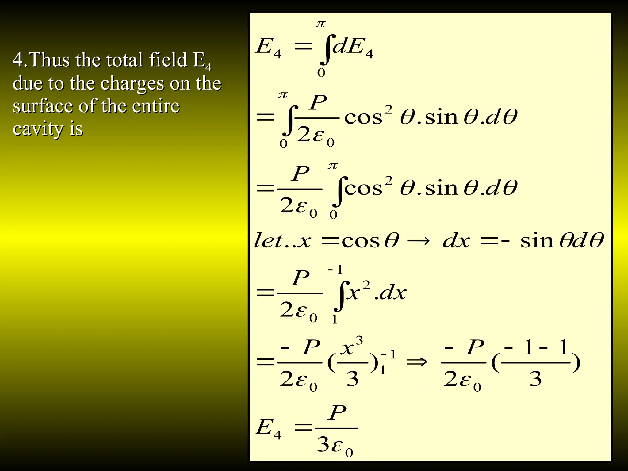 4.Thus the total field E
4.Thus the total field E4
4
due to the charges on the
due to the charges on the
surface of the entire
surface of the entire
cavity is
cavity is
0
4
0
1
1
3
0
1
1
2
0
0
2
0
0
2
0
0
4
4
3
)
3
1
1
(
2
)
3
(
2
.
2
sin
cos
..
.
sin
.
cos
2
.
sin
.
cos
2


















P
E
P
x
P
dx
x
P
d
dx
x
let
d
P
d
P
dE
E





















 