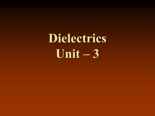 Dielectrics
Unit – 3
 