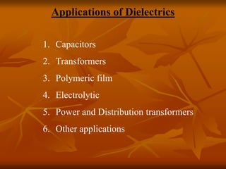 Applications of Dielectrics
1. Capacitors
2. Transformers
3. Polymeric film
4. Electrolytic
5. Power and Distribution transformers
6. Other applications
 