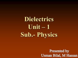 Dielectrics
Unit – 1
Sub.- Physics
 