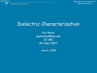 Materials Characterization Lab
                                www.mri.psu.edu/mcl




Dielectric Characterization
            Paul Moses
        paulmoses@psu.edu
             167 MRL
          814-863-0857

           June 6, 2005