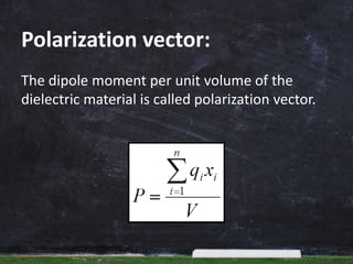 Polarization vector:
The dipole moment per unit volume of the
dielectric material is called polarization vector.
 