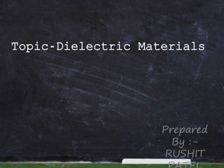 Topic-Dielectric Materials
Prepared
By :-
RUSHIT
 