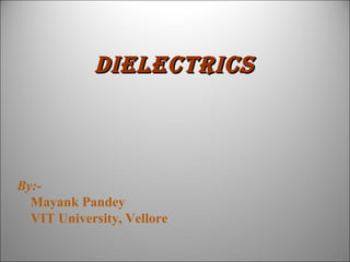 Dielectrics

By:Mayank Pandey
VIT University, Vellore

 