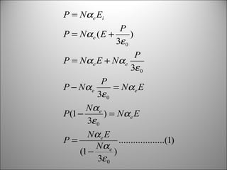 P = Nαe Ei
P
P = Nα e ( E +
)
3ε 0
P
P = Nα e E + Nα e
3ε 0
P
P − Nα e
= Nα e E
3ε 0
Nα e
P (1 −
) = Nα e E
3ε 0
Nα e E
P=
...................(1)
Nα e
(1 −
)
3ε 0

 