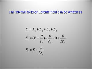 The internal field or Lorentz field can be written as

Ei = E1 + E2 + E3 + E4
p
p
p
Ei = ( E + ) − + 0 +
εo εo
3ε o
p
Ei = E +
3ε o

 