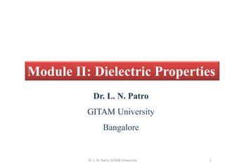 Module II: Dielectric Properties
Dr. L. N. Patro
GITAM University
Bangalore
1
Dr. L. N. Patro, GITAM University
 