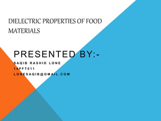 DIELECTRIC PROPERTIES OF FOOD
MATERIALS
PRESENTED BY:-
S A Q I B R A S H I D L O N E
1 4 P F T 0 1 1
L O N E S A Q I B @ G M A I L . C O M
 