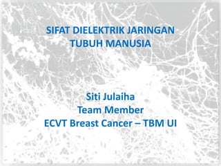 SIFAT DIELEKTRIK JARINGAN
TUBUH MANUSIA
Siti Julaiha
Team Member
ECVT Breast Cancer – TBM UI
 