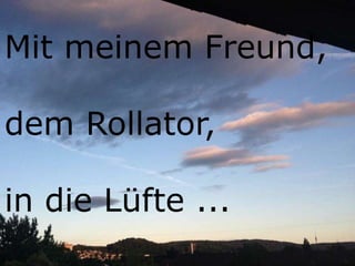 Mit meinem Freund,
dem Rollator,
in die Lüfte ...
 