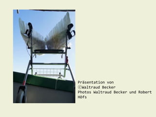 Präsentation von
ⓒWaltraud Becker
Photos Waltraud Becker und Robert
Höfs
 