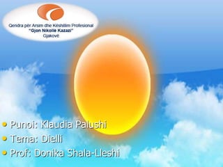 • Punoi: Klaudia Palushi
• Tema: Dielli
• Prof: Donika Shala-Lleshi
 