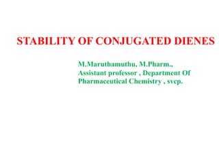 STABILITY OF CONJUGATED DIENES
M.Maruthamuthu, M.Pharm.,
Assistant professor , Department Of
Pharmaceutical Chemistry , svcp.
 